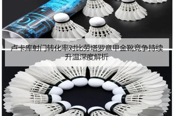 卢卡库射门转化率对比劳塔罗意甲金靴竞争持续升温深度解析