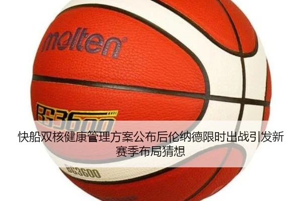 快船双核健康管理方案公布后伦纳德限时出战引发新赛季布局猜想